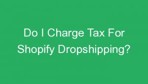 Read more about the article Do I Charge Tax For Shopify Dropshipping?