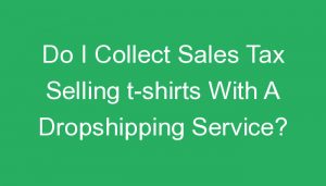 Read more about the article Do I Collect Sales Tax Selling t-shirts With A Dropshipping Service?