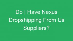 Read more about the article Do I Have Nexus Dropshipping From Us Suppliers?