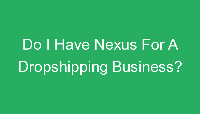 You are currently viewing Do I Have Nexus For A Dropshipping Business?