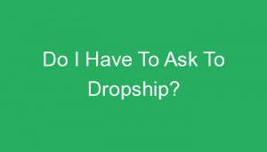 Read more about the article Do I Have To Ask To Dropship?