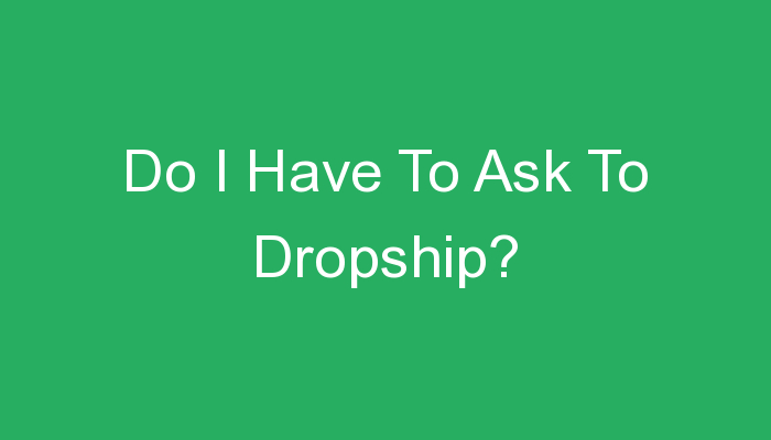 You are currently viewing Do I Have To Ask To Dropship?