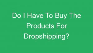 Read more about the article Do I Have To Buy The Products For Dropshipping?
