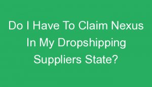 Read more about the article Do I Have To Claim Nexus In My Dropshipping Suppliers State?