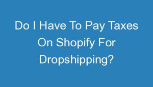 Read more about the article Do I Have To Pay Taxes On Shopify For Dropshipping?
