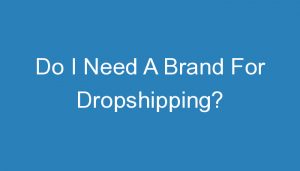 Read more about the article Do I Need A Brand For Dropshipping?