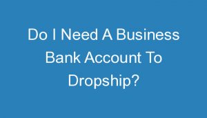 Read more about the article Do I Need A Business Bank Account To Dropship?