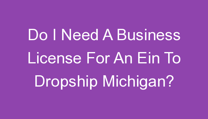 You are currently viewing Do I Need A Business License For An Ein To Dropship Michigan?