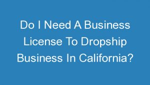 Read more about the article Do I Need A Business License To Dropship Business In California?