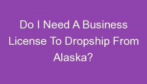 Read more about the article Do I Need A Business License To Dropship From Alaska?
