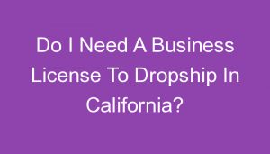 Read more about the article Do I Need A Business License To Dropship In California?