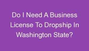 Read more about the article Do I Need A Business License To Dropship In Washington State?