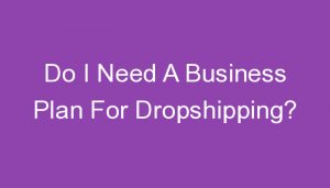 Read more about the article Do I Need A Business Plan For Dropshipping?