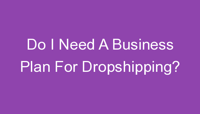 You are currently viewing Do I Need A Business Plan For Dropshipping?