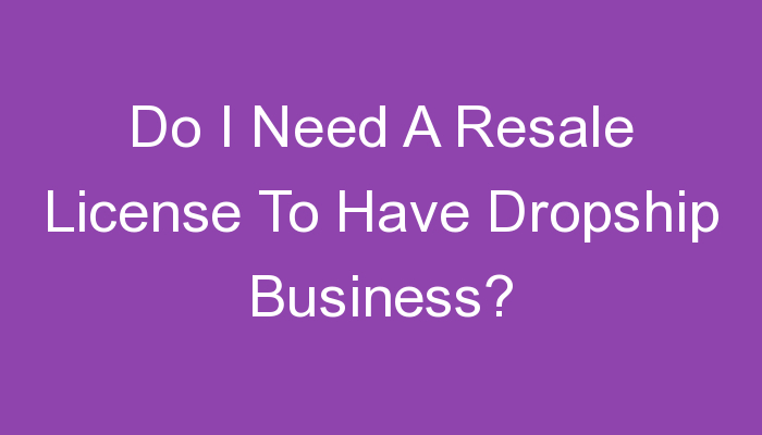 You are currently viewing Do I Need A Resale License To Have Dropship Business?