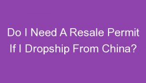 Read more about the article Do I Need A Resale Permit If I Dropship From China?