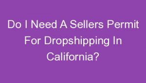 Read more about the article Do I Need A Sellers Permit For Dropshipping In California?