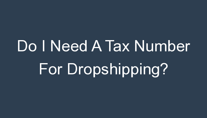 You are currently viewing Do I Need A Tax Number For Dropshipping?