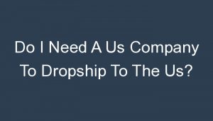 Read more about the article Do I Need A Us Company To Dropship To The Us?