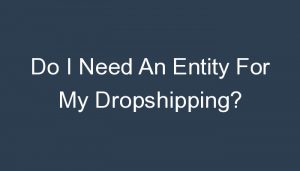 Read more about the article Do I Need An Entity For My Dropshipping?