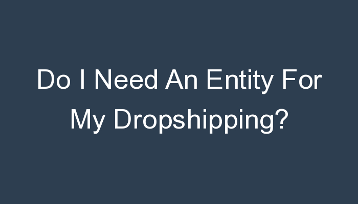 You are currently viewing Do I Need An Entity For My Dropshipping?
