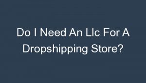 Read more about the article Do I Need An Llc For A Dropshipping Store?