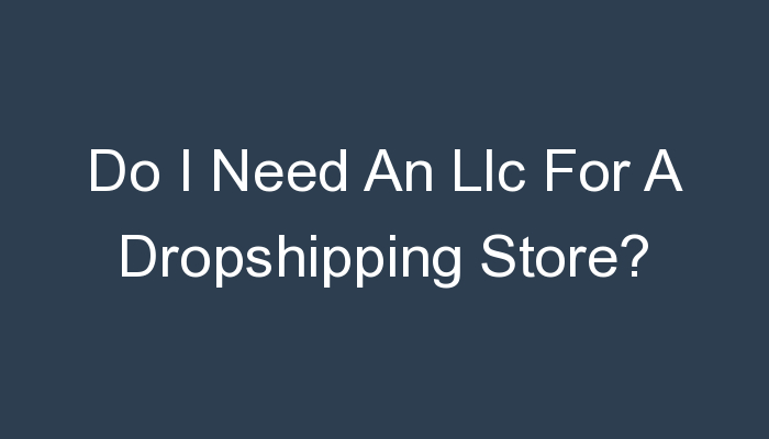 You are currently viewing Do I Need An Llc For A Dropshipping Store?