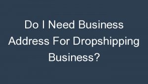 Read more about the article Do I Need Business Address For Dropshipping Business?
