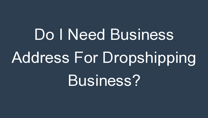 You are currently viewing Do I Need Business Address For Dropshipping Business?