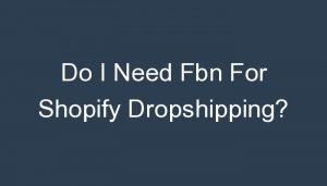 Read more about the article Do I Need Fbn For Shopify Dropshipping?