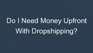 Read more about the article Do I Need Money Upfront With Dropshipping?
