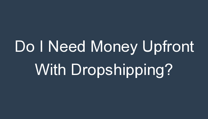 You are currently viewing Do I Need Money Upfront With Dropshipping?