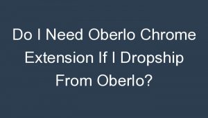 Read more about the article Do I Need Oberlo Chrome Extension If I Dropship From Oberlo?