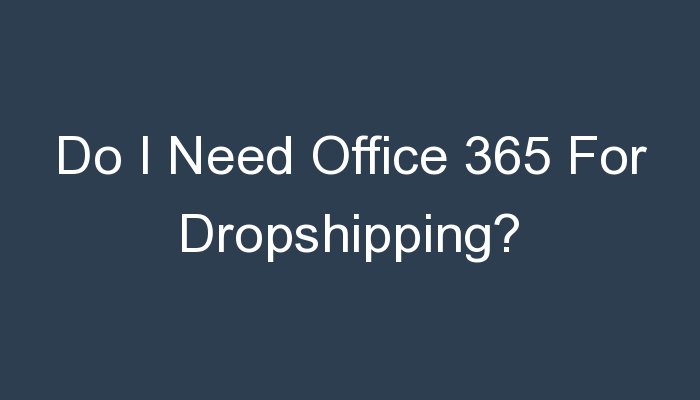 You are currently viewing Do I Need Office 365 For Dropshipping?