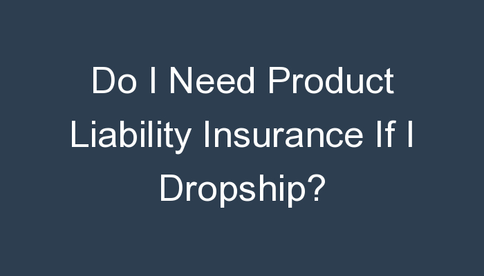 You are currently viewing Do I Need Product Liability Insurance If I Dropship?