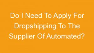 Read more about the article Do I Need To Apply For Dropshipping To The Supplier Of Automated?