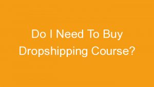 Read more about the article Do I Need To Buy Dropshipping Course?