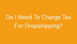 Read more about the article Do I Need To Charge Tax For Dropshipping?