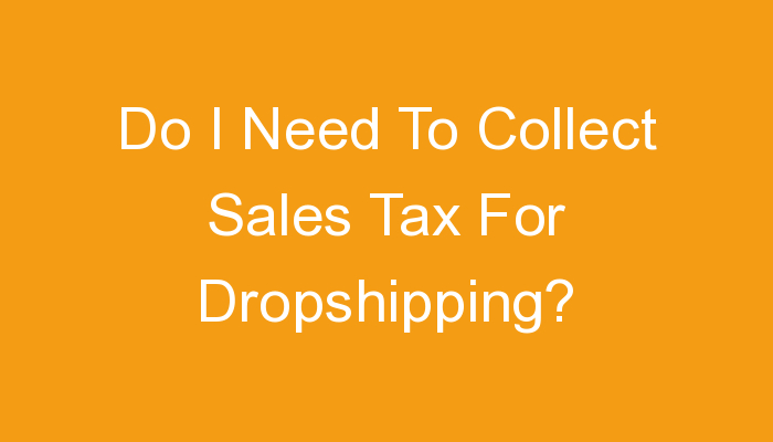 You are currently viewing Do I Need To Collect Sales Tax For Dropshipping?