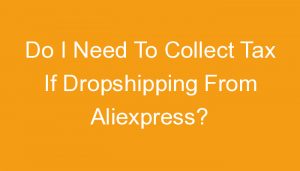 Read more about the article Do I Need To Collect Tax If Dropshipping From Aliexpress?