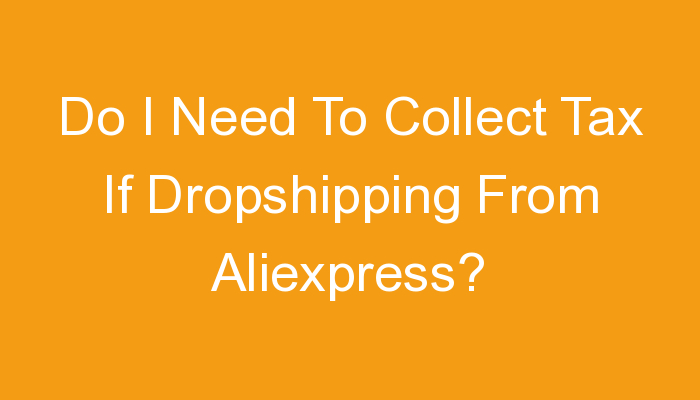 You are currently viewing Do I Need To Collect Tax If Dropshipping From Aliexpress?