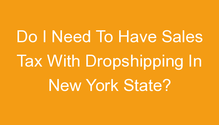 You are currently viewing Do I Need To Have Sales Tax With Dropshipping In New York State?