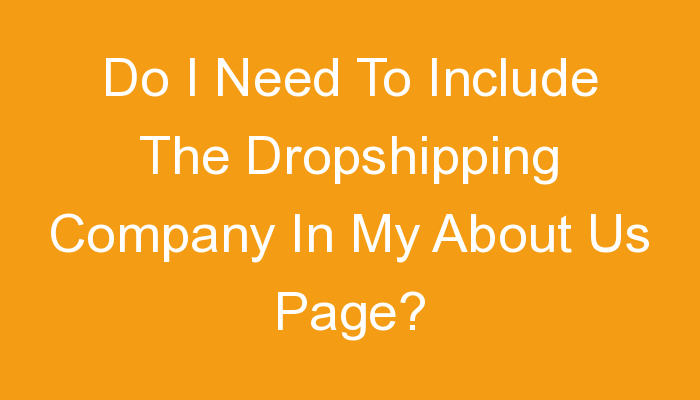 You are currently viewing Do I Need To Include The Dropshipping Company In My About Us Page?