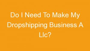 Read more about the article Do I Need To Make My Dropshipping Business A Llc?