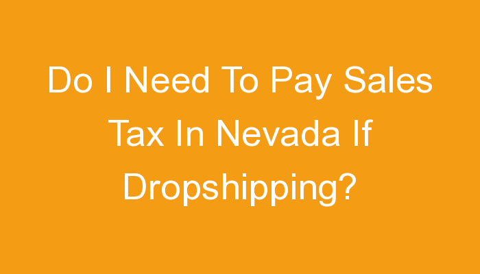 You are currently viewing Do I Need To Pay Sales Tax In Nevada If Dropshipping?