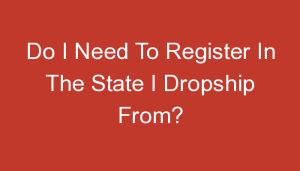 Read more about the article Do I Need To Register In The State I Dropship From?