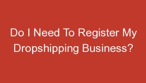 Read more about the article Do I Need To Register My Dropshipping Business?