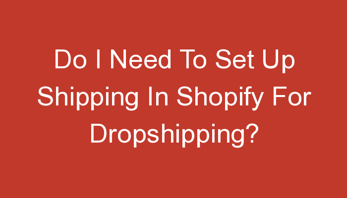 You are currently viewing Do I Need To Set Up Shipping In Shopify For Dropshipping?