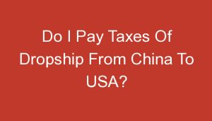 Read more about the article Do I Pay Taxes Of Dropship From China To USA?