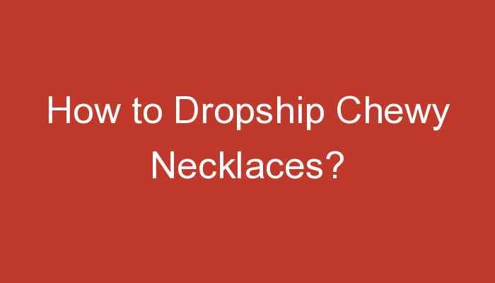 You are currently viewing How to Dropship Chewy Necklaces?